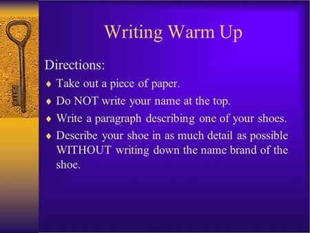 Writing Warm Up Directions:  Take out a piece of paper.  Do NOT write your name at the top.  Write a paragraph describing one of your shoes.  Describe.