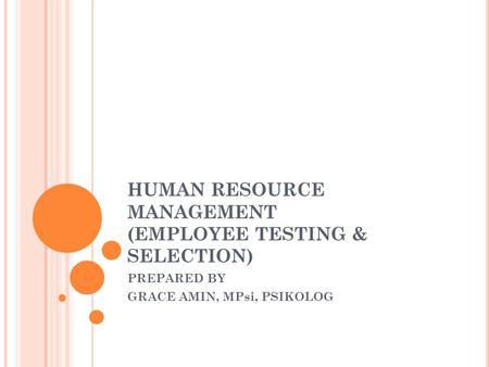 HUMAN RESOURCE MANAGEMENT (EMPLOYEE TESTING & SELECTION) PREPARED BY GRACE AMIN, MPsi, PSIKOLOG.