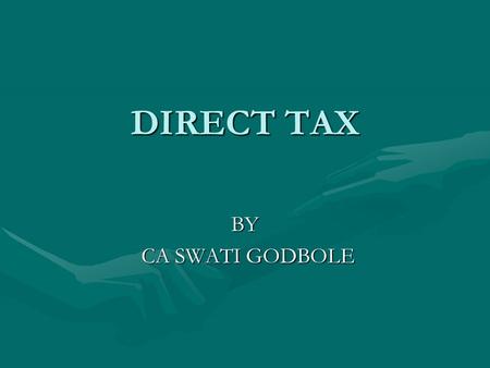 DIRECT TAX BY CA SWATI GODBOLE CA SWATI GODBOLE MEANING DIRECT TAXDIRECT TAX Charged directly on an individual, firm, company etc.Charged directly on.
