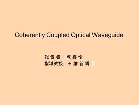 Coherently Coupled Optical Waveguide 報 告 者 ：陳 嘉 怜 指導教授：王 維 新 博 士.