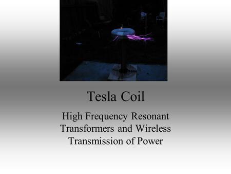 Tesla Coil High Frequency Resonant Transformers and Wireless Transmission of Power.