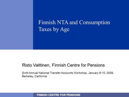 FINNISH CENTRE FOR PENSIONS 1 Finnish NTA and Consumption Taxes by Age Risto Vaittinen, Finnish Centre for Pensions Sixth Annual National Transfer Accounts.