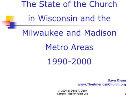 © 2004 by David T. Olson Sample - Not for Public Use1 A Sample Presentation of The State of the Church in Wisconsin and the Milwaukee and Madison Metro.