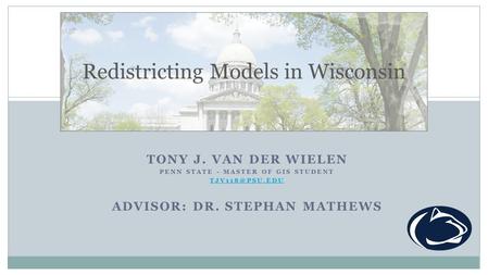 TONY J. VAN DER WIELEN PENN STATE - MASTER OF GIS STUDENT ADVISOR: DR. STEPHAN MATHEWS Redistricting Models in Wisconsin.