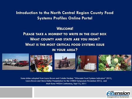 Introduction to the North Central Region County Food Systems Profiles Online Portal W ELCOME ! P LEASE TAKE A MOMENT TO WRITE IN THE CHAT BOX W HAT COUNTY.