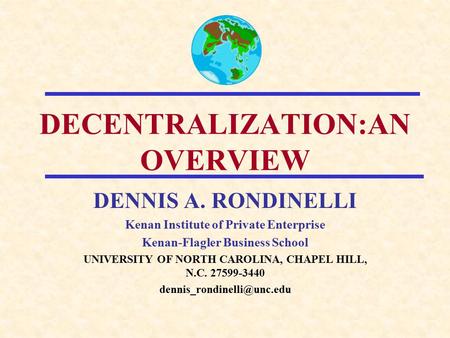 DECENTRALIZATION:AN OVERVIEW DENNIS A. RONDINELLI Kenan Institute of Private Enterprise Kenan-Flagler Business School UNIVERSITY OF NORTH CAROLINA, CHAPEL.