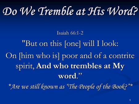 1 Do We Tremble at His Word? Isaiah 66:1-2 But on this [one] will I look: On [him who is] poor and of a contrite spirit, And who trembles at My word.”