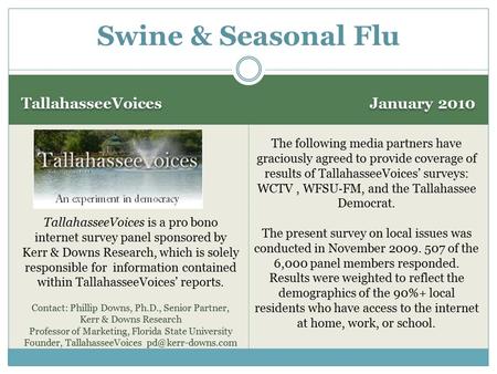 TallahasseeVoices January 2010 Swine & Seasonal Flu TallahasseeVoices is a pro bono internet survey panel sponsored by Kerr & Downs Research, which is.
