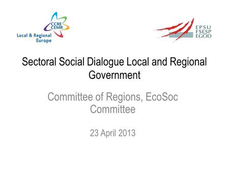 Sectoral Social Dialogue Local and Regional Government Committee of Regions, EcoSoc Committee 23 April 2013.