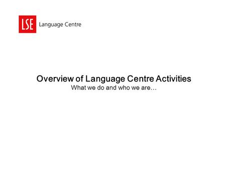 Overview of Language Centre Activities What we do and who we are…