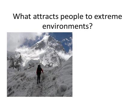 What attracts people to extreme environments?. Antarctica What is extreme tourism? Dangerous landscapes Remoteness Shock/adventure tourism Niche market.