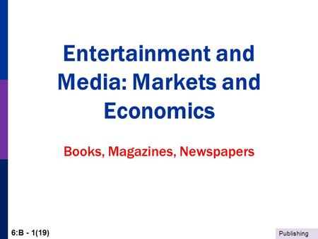 Publishing 6:B - 1(19) Entertainment and Media: Markets and Economics Books, Magazines, Newspapers.