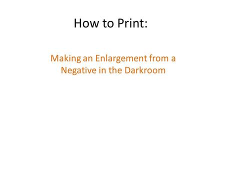 How to Print: Making an Enlargement from a Negative in the Darkroom.