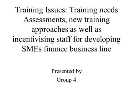 Training Issues: Training needs Assessments, new training approaches as well as incentivising staff for developing SMEs finance business line Presented.