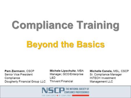 Compliance Training Beyond the Basics Michele Lipschultz, MBA Manager, GCO/Enterprise L&D Thrivent Financial Pam Ziermann, CSCP Senior Vice President Compliance.