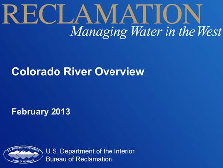 Colorado River Overview February 2013. Colorado River Overview Hydrology and Current Drought Management Objectives Law of the River Collaborative Efforts.