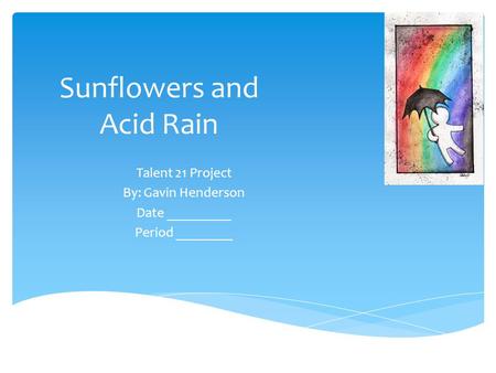 Sunflowers and Acid Rain Talent 21 Project By: Gavin Henderson Date _________ Period ________.