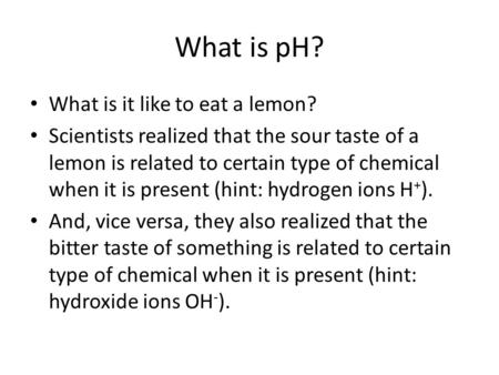 What is pH? What is it like to eat a lemon? Scientists realized that the sour taste of a lemon is related to certain type of chemical when it is present.