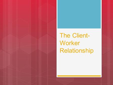 The Client- Worker Relationship. RELATIONSHIP: the emotional interaction between people – the emotional bond.  “Relationships never end, they just change.”