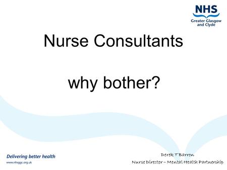Nurse Consultants why bother? Derek T Barron Nurse Director – Mental Health Partnership.
