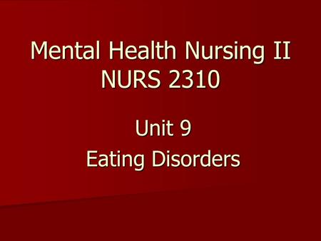 Mental Health Nursing II NURS 2310 Unit 9 Eating Disorders.
