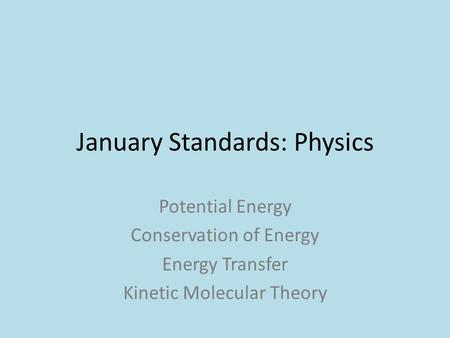 January Standards: Physics Potential Energy Conservation of Energy Energy Transfer Kinetic Molecular Theory.