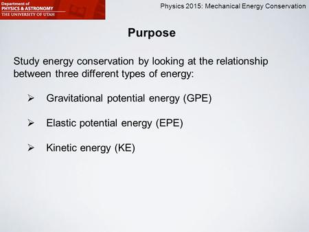 Physics 2015: Mechanical Energy Conservation Purpose Study energy conservation by looking at the relationship between three different types of energy: