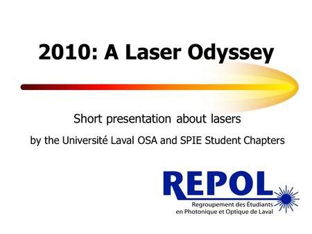 2010: A Laser Odyssey Short presentation about lasers by the Université Laval OSA and SPIE Student Chapters.