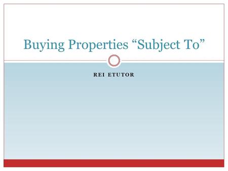 REI ETUTOR Buying Properties “Subject To”. Defining “Subject To” REI eTutor What does it mean when you buy a property “Subject To”?  Various meanings: