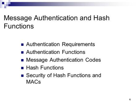 1 Message Authentication and Hash Functions Authentication Requirements Authentication Functions Message Authentication Codes Hash Functions Security of.