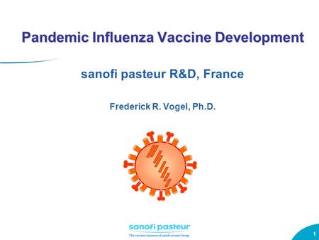 1 Pandemic Influenza Vaccine Development Pandemic Influenza Vaccine Development sanofi pasteur R&D, France Frederick R. Vogel, Ph.D.