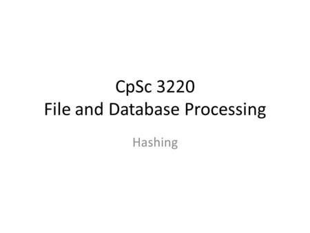 CpSc 3220 File and Database Processing Hashing. Exercise – Build a B + - Tree Construct an order-4 B + -tree for the following set of key values: (2,