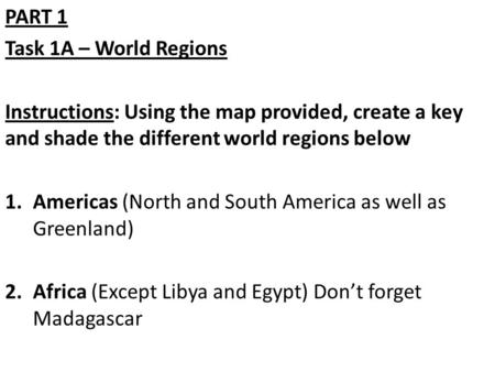 PART 1 Task 1A – World Regions Instructions: Using the map provided, create a key and shade the different world regions below 1.Americas (North and South.