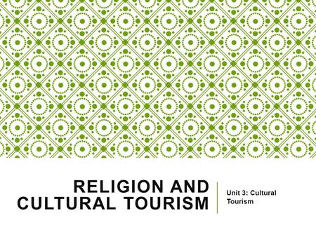 RELIGION AND CULTURAL TOURISM Unit 3: Cultural Tourism.
