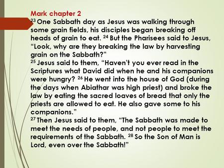 Mark chapter 2 23 One Sabbath day as Jesus was walking through some grain fields, his disciples began breaking off heads of grain to eat. 24 But the Pharisees.