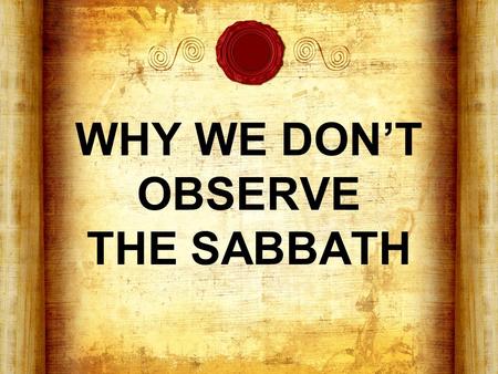 WHY WE DON’T OBSERVE THE SABBATH. What is the Sabbath? From Hebrew, “Shabbath” & Greek, “Sabbaton” - “to desist, to rest” A weekly day of rest appointed.