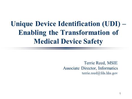 1 Unique Device Identification (UDI) – Enabling the Transformation of Medical Device Safety Terrie Reed, MSIE Associate Director, Informatics