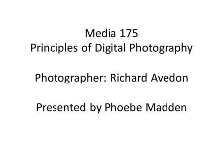 Media 175 Principles of Digital Photography Photographer: Richard Avedon Presented by Phoebe Madden.
