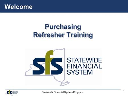 Statewide Financial System Program 1 Purchasing Refresher Training Purchasing Welcome.