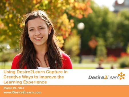 Subtitle www.Desire2Learn.com Using Desire2Learn Capture in Creative Ways to Improve the Learning Experience March 19, 2013.