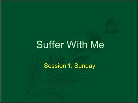 Suffer With Me Session 1: Sunday. Before We Begin… The timing of the days of the week is somewhat uncertain. Sometimes, there may be more than one time.
