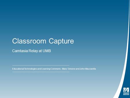Classroom Capture Camtasia Relay at UMB Educational Technologies and Learning Commons - Mary Simone and John Mazzarella.