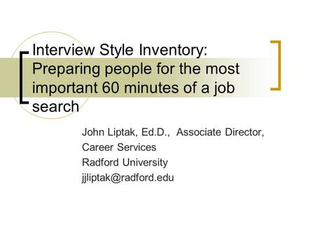 Interview Style Inventory: Preparing people for the most important 60 minutes of a job search John Liptak, Ed.D., Associate Director, Career Services Radford.