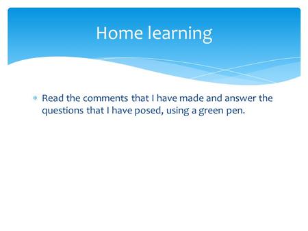  Read the comments that I have made and answer the questions that I have posed, using a green pen. Home learning.