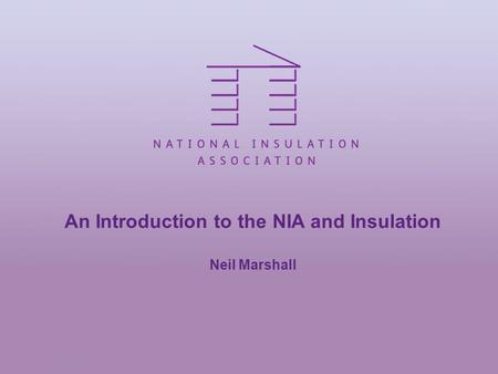 An Introduction to the NIA and Insulation Neil Marshall.