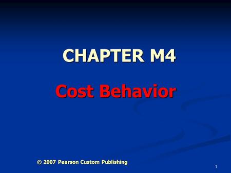 1 CHAPTER M4 Cost Behavior © 2007 Pearson Custom Publishing.