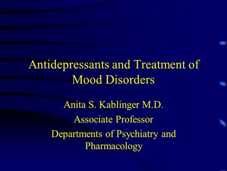 Antidepressants and Treatment of Mood Disorders Anita S. Kablinger M.D. Associate Professor Departments of Psychiatry and Pharmacology.