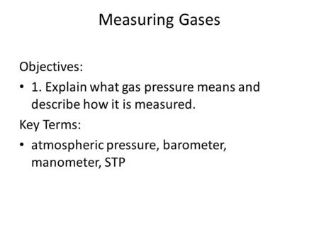 Measuring Gases Objectives: 1. Explain what gas pressure means and describe how it is measured. Key Terms: atmospheric pressure, barometer, manometer,