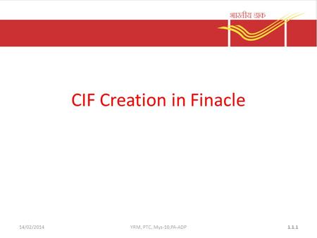 14/02/2014YRM, PTC, Mys-10,PA-ADP1.1.1 CIF Creation in Finacle.