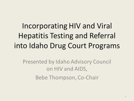 Incorporating HIV and Viral Hepatitis Testing and Referral into Idaho Drug Court Programs Presented by Idaho Advisory Council on HIV and AIDS, Bebe Thompson,